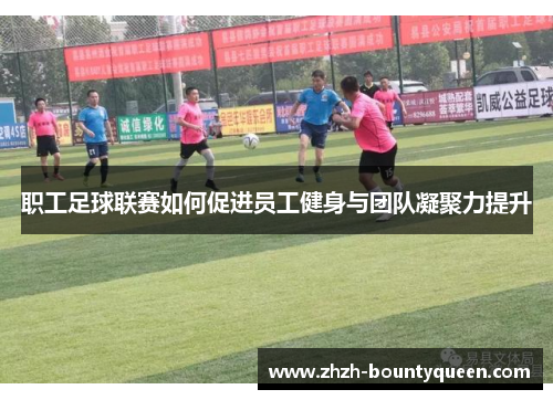 职工足球联赛如何促进员工健身与团队凝聚力提升