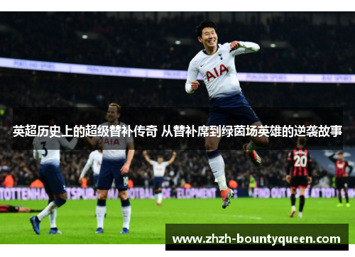 英超历史上的超级替补传奇 从替补席到绿茵场英雄的逆袭故事