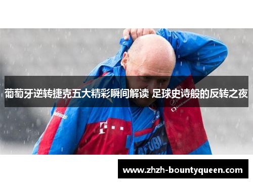 葡萄牙逆转捷克五大精彩瞬间解读 足球史诗般的反转之夜