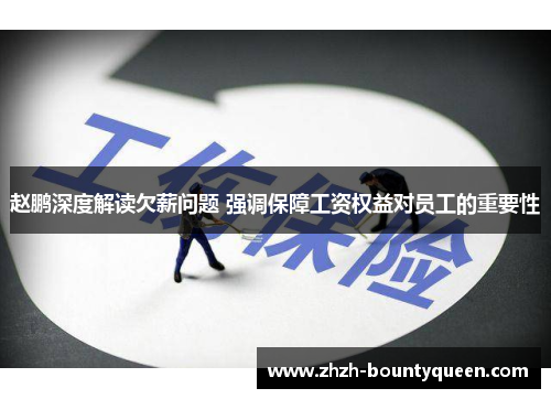 赵鹏深度解读欠薪问题 强调保障工资权益对员工的重要性