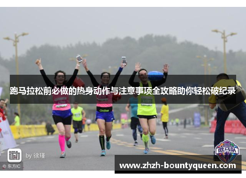 跑马拉松前必做的热身动作与注意事项全攻略助你轻松破纪录