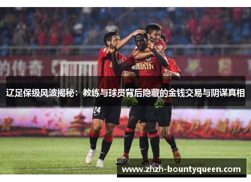 辽足保级风波揭秘：教练与球员背后隐藏的金钱交易与阴谋真相