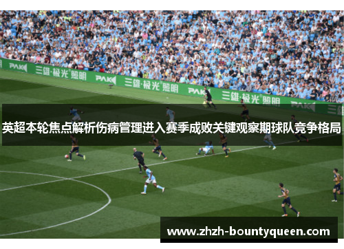 英超本轮焦点解析伤病管理进入赛季成败关键观察期球队竞争格局