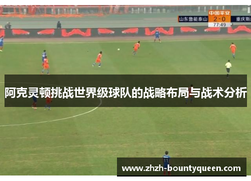 阿克灵顿挑战世界级球队的战略布局与战术分析