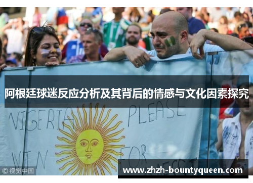 阿根廷球迷反应分析及其背后的情感与文化因素探究