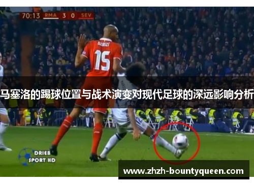 马塞洛的踢球位置与战术演变对现代足球的深远影响分析