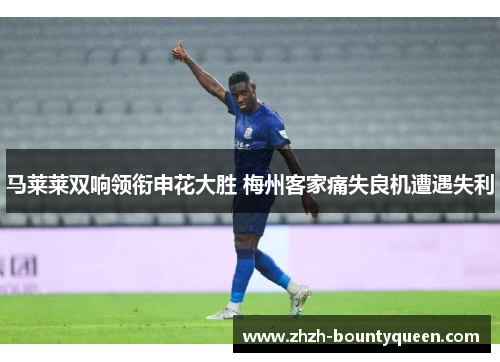 马莱莱双响领衔申花大胜 梅州客家痛失良机遭遇失利
