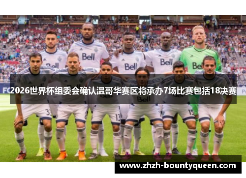 2026世界杯组委会确认温哥华赛区将承办7场比赛包括18决赛