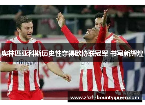 奥林匹亚科斯历史性夺得欧协联冠军 书写新辉煌