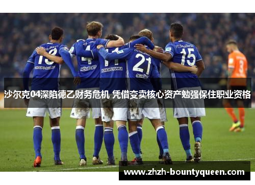 沙尔克04深陷德乙财务危机 凭借变卖核心资产勉强保住职业资格