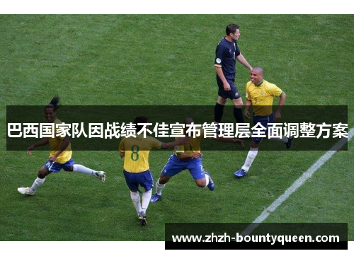 巴西国家队因战绩不佳宣布管理层全面调整方案