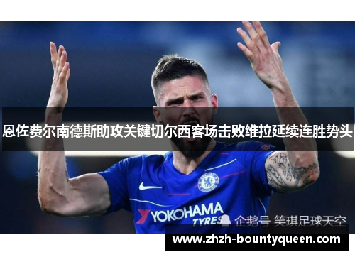 恩佐费尔南德斯助攻关键切尔西客场击败维拉延续连胜势头