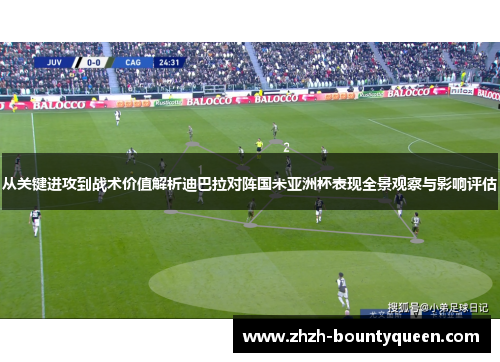 从关键进攻到战术价值解析迪巴拉对阵国米亚洲杯表现全景观察与影响评估