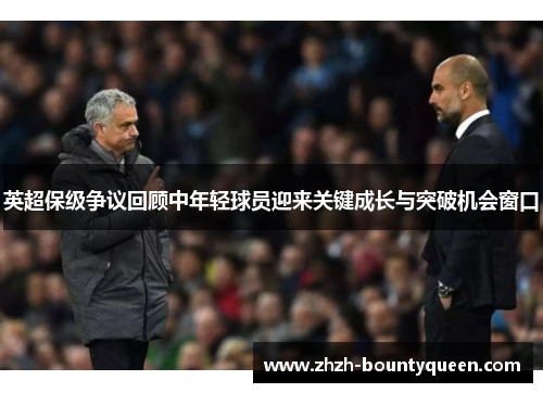 英超保级争议回顾中年轻球员迎来关键成长与突破机会窗口